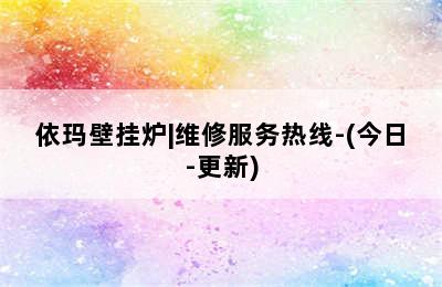 依玛壁挂炉|维修服务热线-(今日-更新)